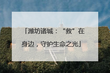 潍坊诸城：“救”在身边，守护生命之光
