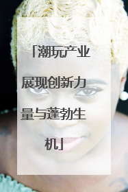 潮玩产业展现创新力量与蓬勃生机