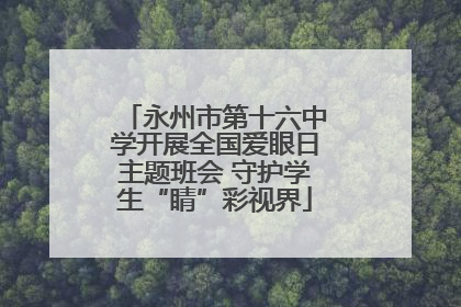 永州市第十六中学开展全国爱眼日主题班会 守护学生“睛”彩视界