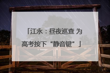 江永：昼夜巡查 为高考按下“静音键”