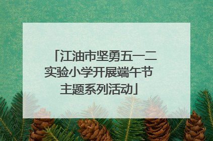 江油市坚勇五一二实验小学开展端午节主题系列活动