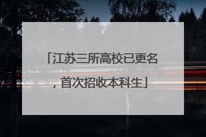 江苏三所高校已更名，首次招收本科生