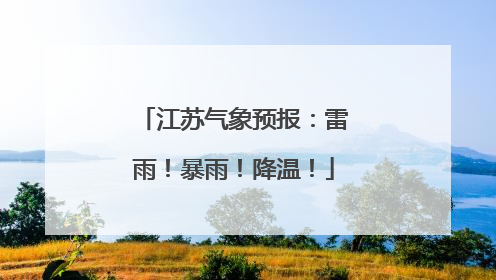 江苏气象预报：雷雨！暴雨！降温！