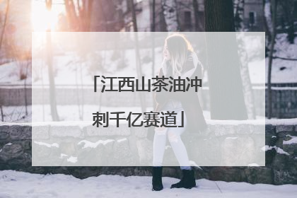 江西山茶油冲刺千亿赛道