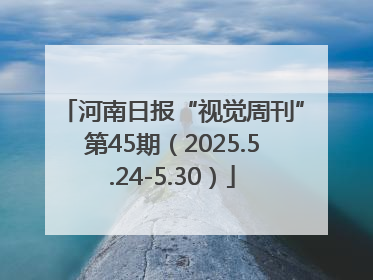 河南日报“视觉周刊”第45期（2025.5.24-5.30）