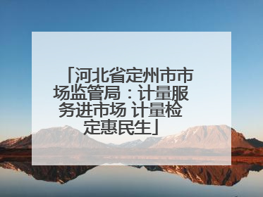河北省定州市市场监管局：计量服务进市场 计量检定惠民生
