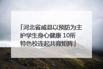 河北省威县以预防为主护学生身心健康 10所特色校连起共育矩阵