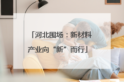 河北围场：新材料产业向“新”而行