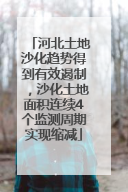 河北土地沙化趋势得到有效遏制，沙化土地面积连续4个监测周期实现缩减