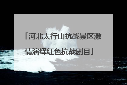 河北太行山抗战景区激情演绎红色抗战剧目