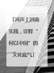 河声丨河南实践，诠释“何以中国”的文化底气