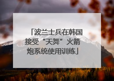 波兰士兵在韩国接受“天舞”火箭炮系统使用训练