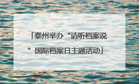 泰州举办“请听档案说”国际档案日主题活动