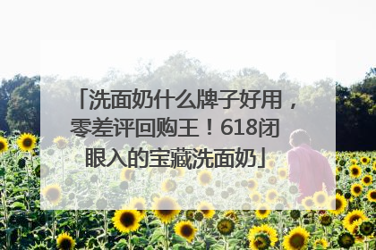 洗面奶什么牌子好用，零差评回购王！618闭眼入的宝藏洗面奶