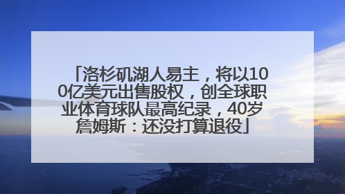 洛杉矶湖人易主，将以100亿美元出售股权，创全球职业体育球队最高纪录，40岁詹姆斯：还没打算退役