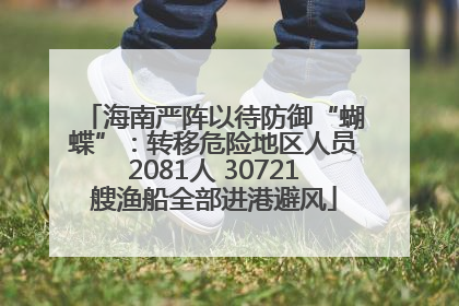 海南严阵以待防御“蝴蝶”：转移危险地区人员2081人 30721艘渔船全部进港避风