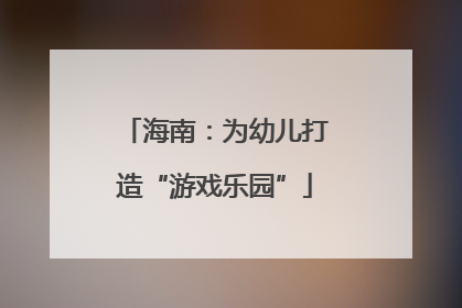 海南：为幼儿打造“游戏乐园”
