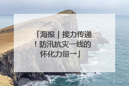 海报｜接力传递！防汛抗灾一线的怀化力量→