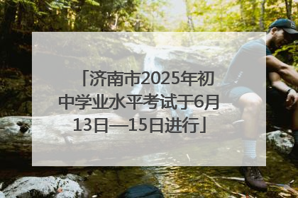 济南市2025年初中学业水平考试于6月13日—15日进行