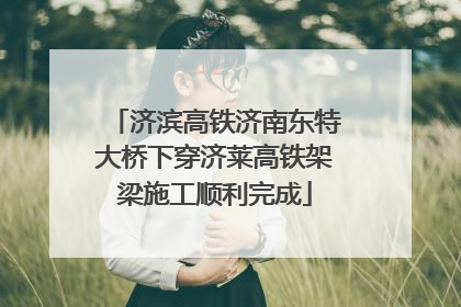 济滨高铁济南东特大桥下穿济莱高铁架梁施工顺利完成