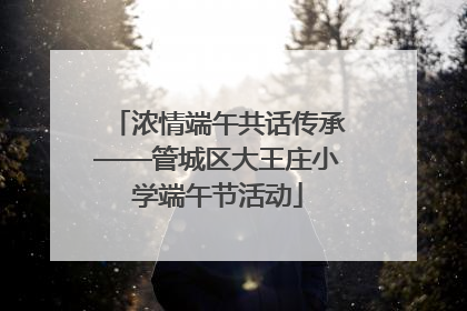 浓情端午共话传承——管城区大王庄小学端午节活动