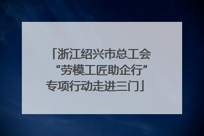 浙江绍兴市总工会“劳模工匠助企行”专项行动走进三门