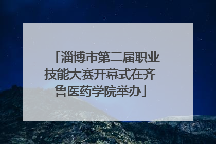 淄博市第二届职业技能大赛开幕式在齐鲁医药学院举办
