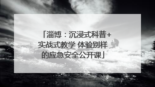 淄博：沉浸式科普+实战式教学 体验别样的应急安全公开课