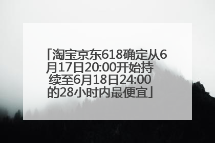 淘宝京东618确定从6月17日20:00开始持续至6月18日24:00的28小时内最便宜