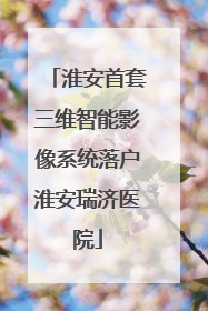淮安首套三维智能影像系统落户淮安瑞济医院