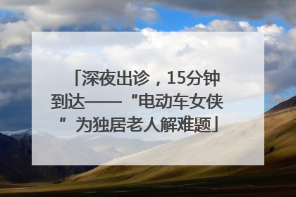深夜出诊，15分钟到达——“电动车女侠”为独居老人解难题