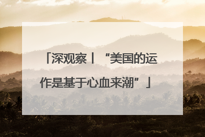 深观察丨“美国的运作是基于心血来潮”
