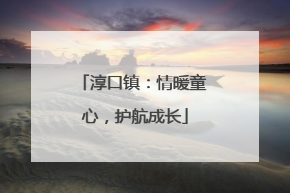 淳口镇：情暖童心，护航成长
