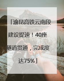 渝昆高铁云南段建设提速！40座隧道贯通，完成度达75%
