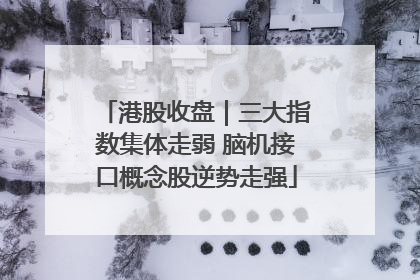 港股收盘｜三大指数集体走弱 脑机接口概念股逆势走强