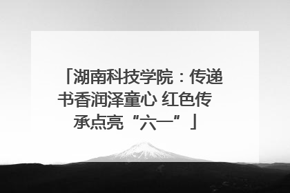 湖南科技学院：传递书香润泽童心 红色传承点亮“六一”