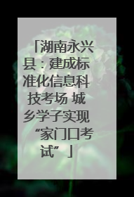 湖南永兴县：建成标准化信息科技考场 城乡学子实现“家门口考试”