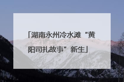 湖南永州冷水滩“黄阳司扎故事”新生