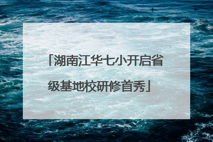 湖南江华七小开启省级基地校研修首秀