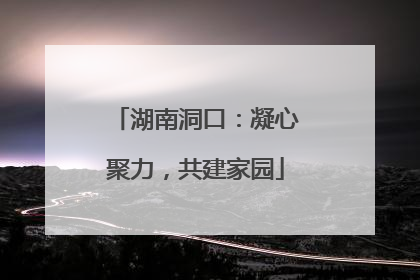 湖南洞口：凝心聚力，共建家园