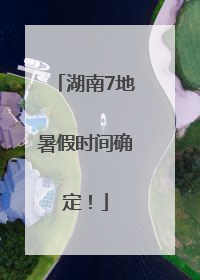 湖南7地暑假时间确定！