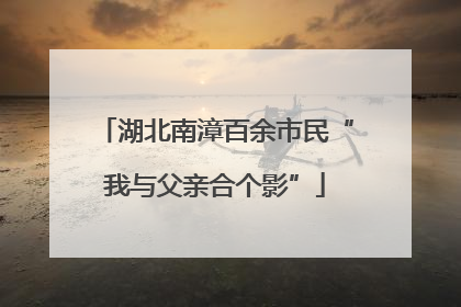 湖北南漳百余市民“我与父亲合个影”
