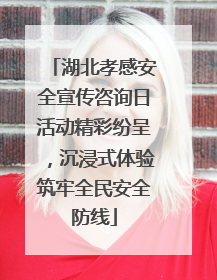 湖北孝感安全宣传咨询日活动精彩纷呈，沉浸式体验筑牢全民安全防线
