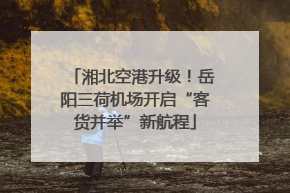 湘北空港升级！岳阳三荷机场开启“客货并举”新航程