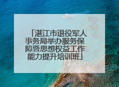湛江市退役军人事务局举办服务保障暨思想权益工作能力提升培训班