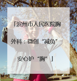 滨州市人民医院胸外科：微创“减负” 安心护“胸”