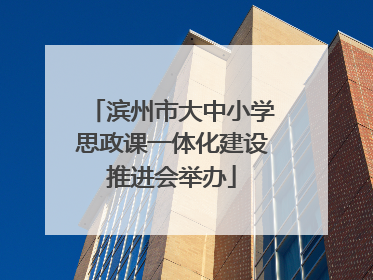 滨州市大中小学思政课一体化建设推进会举办