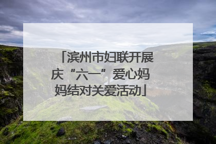 滨州市妇联开展庆“六一”爱心妈妈结对关爱活动