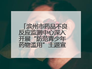 滨州市药品不良反应监测中心深入开展“防范青少年药物滥用”主题宣传活动