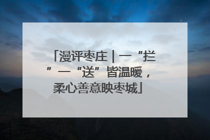 漫评枣庄｜一“拦”一“送”皆温暖，柔心善意映枣城